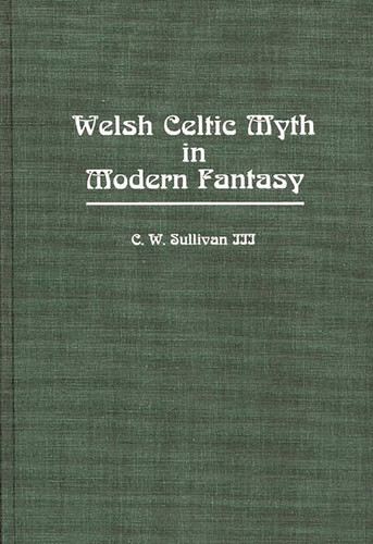 Welsh Celtic Myth in Modern Fantasy: (Contributions to the Study of Science Fiction and Fantasy) by III, C. W. Sullivan