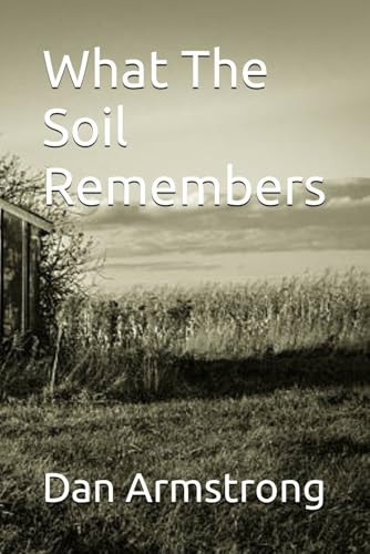 What The Soil Remembers by DAN. ARMSTRONG