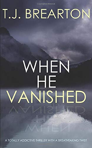When He Vanished A Totally Addictive Thriller with a Breathtaking Twist by T. J. Brearton