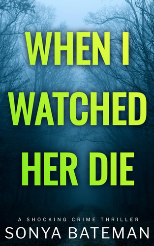 When I Watched Her Die: a shocking crime thriller (Gripping Psychological Crime Thrillers--Standalone Thrillers) by Bateman, Sonya
