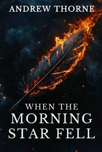 When the Morning Star Fell: A Christian Fantasy Epic OF The Biblical War in Heaven, Lucifer's Rebellion Among Angels and Fallen Angels, and the Lamb's Redeeming Victory by Thorne, Andrew