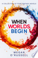 When Worlds Begin: A Collection of Four Young Adult Fantasy Novels by Megan O'Russell