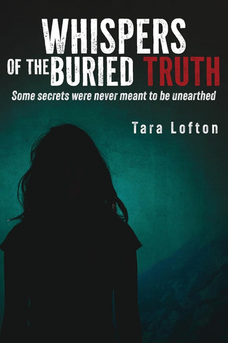 Whispers of the Buried Truth - Some Secrets Were Never Meant to Be Unearthed by TARA. LOFTON