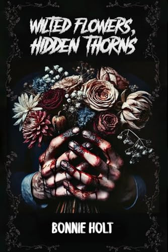 Wilted Flowers, Hidden Thorns by Holt, Bonnie