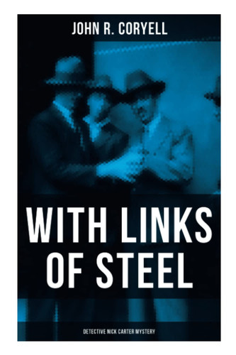 With Links of Steel (Detective Nick Carter Mystery) Thriller Classic by John R. Coryell