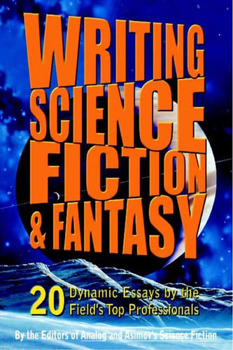 Writing Science Fiction & Fantasy 20 Dynamic Essays by the Field's Top Professionals by Analog and Isaac Asimov's Science Fiction Magazine