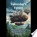 Yesterday's Future: A Quantum Exploration of Steampunk Science and Imagination by Bobbie Daniel