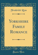 Yorkshire Family Romance (Classic Reprint) by Frederick Ross